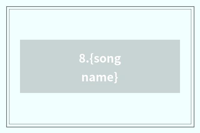 8.{song name}