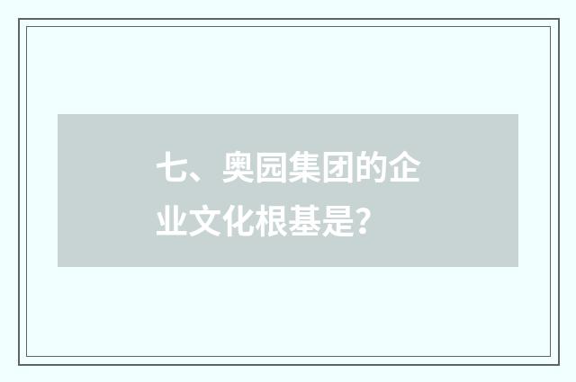 七、奥园集团的企业文化根基是？