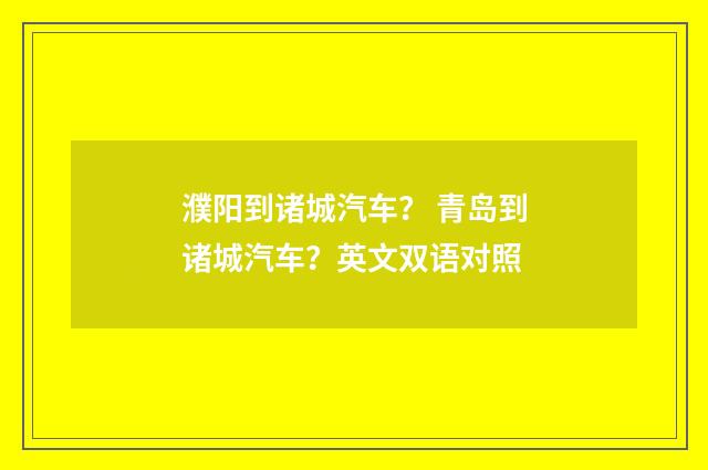 濮阳到诸城汽车？ 青岛到诸城汽车？英文双语对照