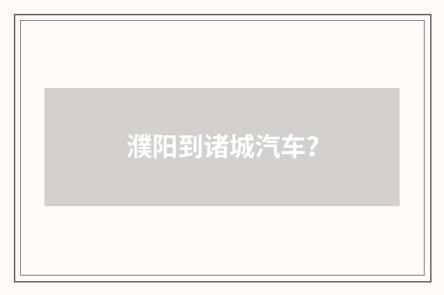 濮阳到诸城汽车？