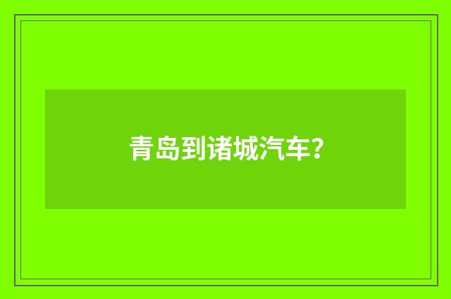 青岛到诸城汽车？