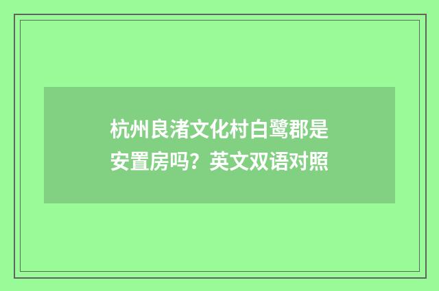 杭州良渚文化村白鹭郡是安置房吗？英文双语对照