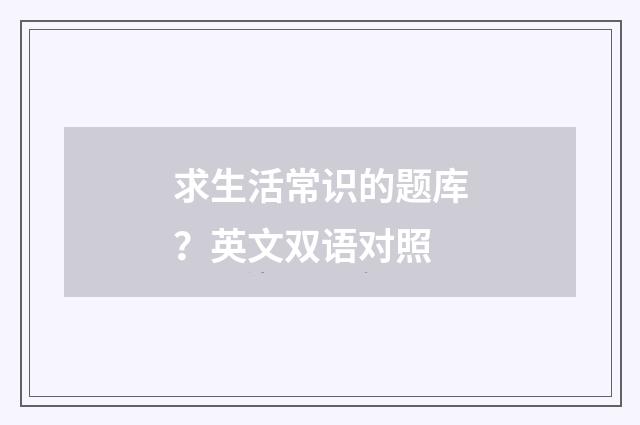 求生活常识的题库？英文双语对照