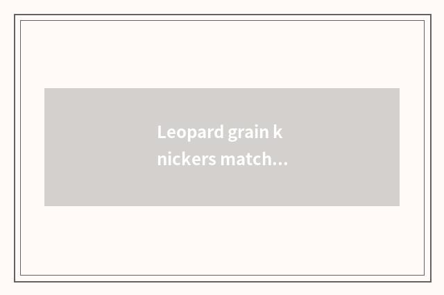 Leopard grain knickers matchs what jacket, is fashion popular?