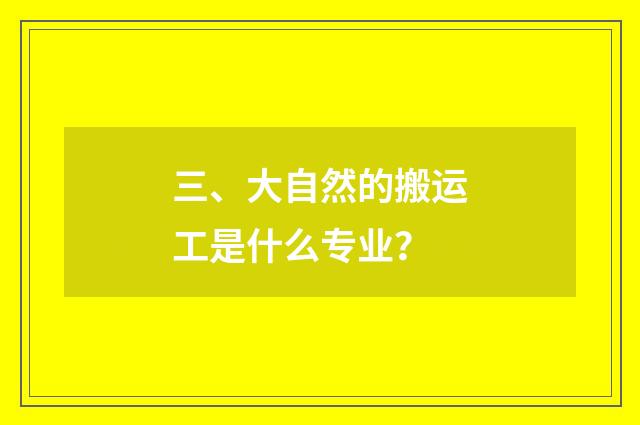 三、大自然的搬运工是什么专业？