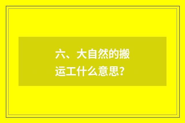 六、大自然的搬运工什么意思？