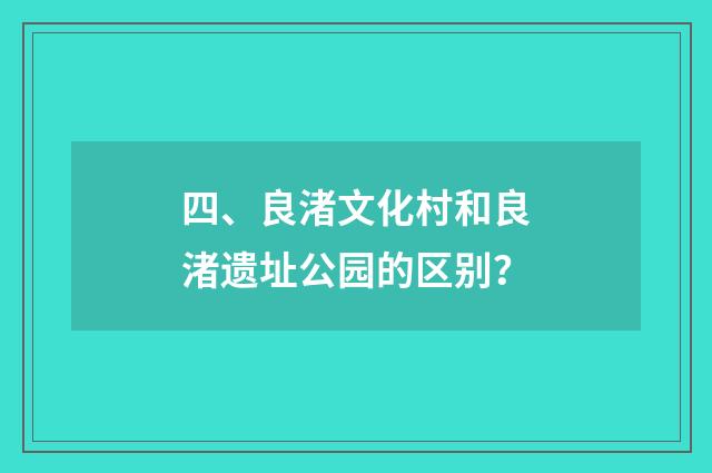 四、良渚文化村和良渚遗址公园的区别？
