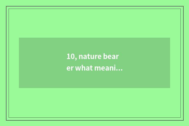 10, nature bearer what meaning?
