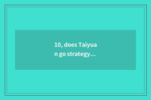 10, does Taiyuan go strategy of Wei continent island?