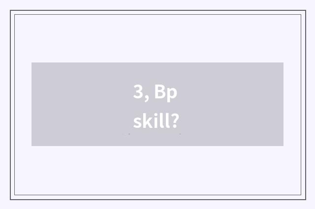 3, Bp skill?