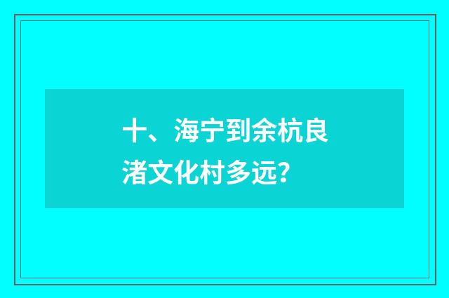 十、海宁到余杭良渚文化村多远？