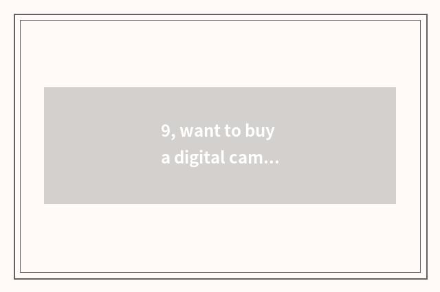 9, want to buy a digital camera, does camera mix expensive number what to distin