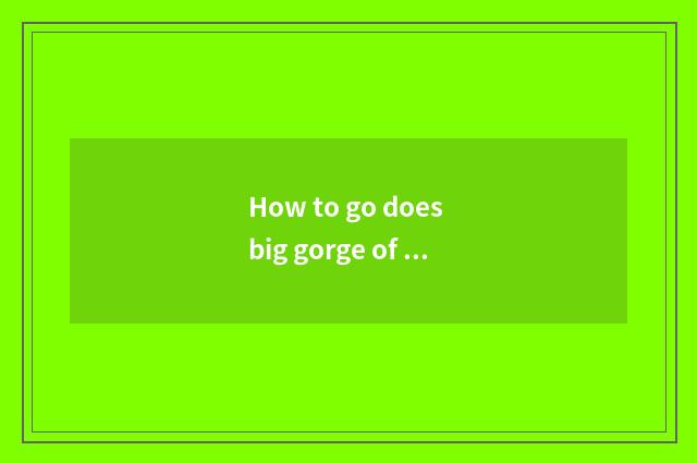 How to go does big gorge of Monarch Yao hill drift scene area travels?