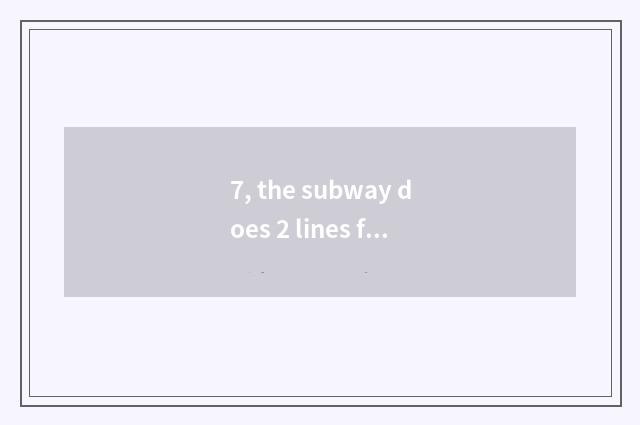 7, the subway does 2 lines fine small piece of land surrounded by water the stat