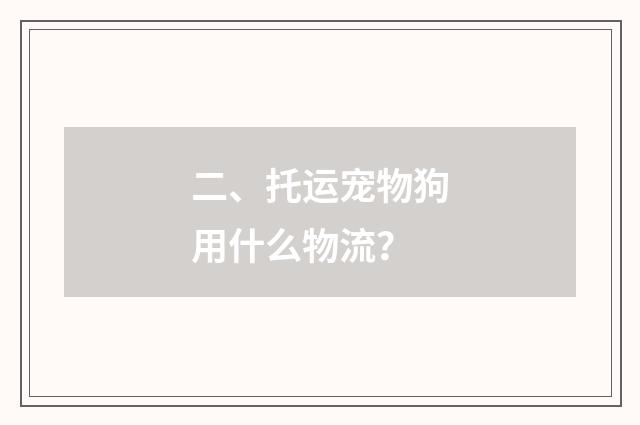 二、托运宠物狗用什么物流？