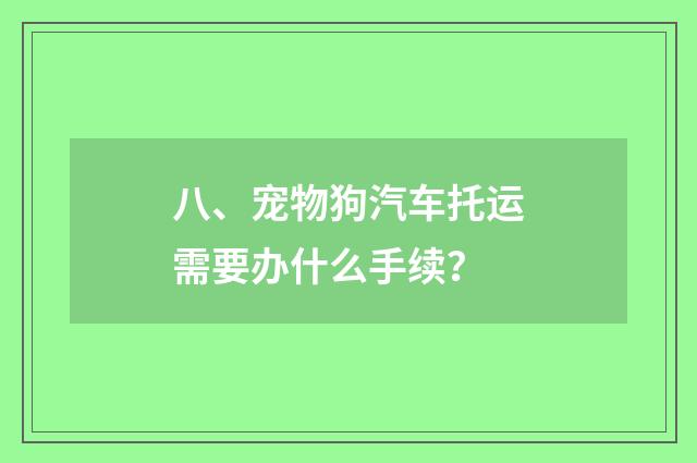 八、宠物狗汽车托运需要办什么手续？