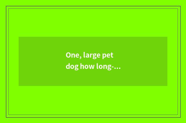 One, large pet dog how long-distance consign?
