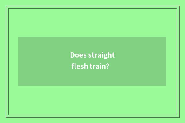 Does straight flesh train?