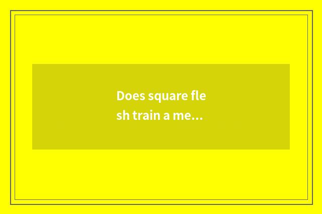 Does square flesh train a method?