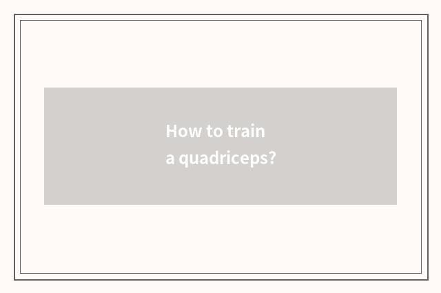 How to train a quadriceps?