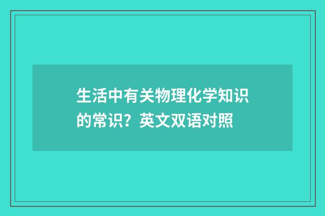 生活中有关物理化学知识的常识？英文双语对照