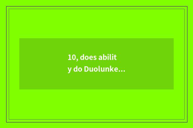 10, does ability do Duolunke of what?