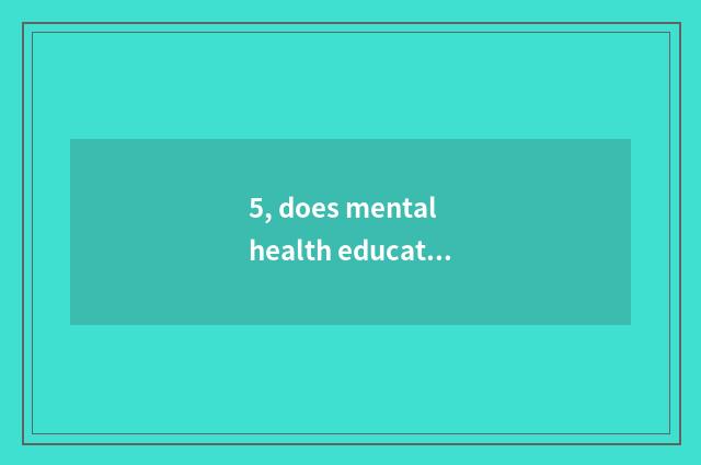 5, does mental health education teach endowment interview feel well?