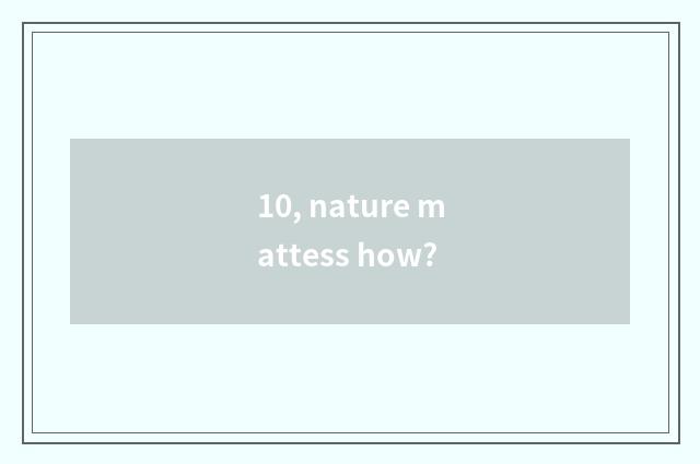 10, nature mattess how?