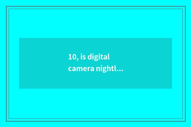 10, is digital camera nightly film why too black?