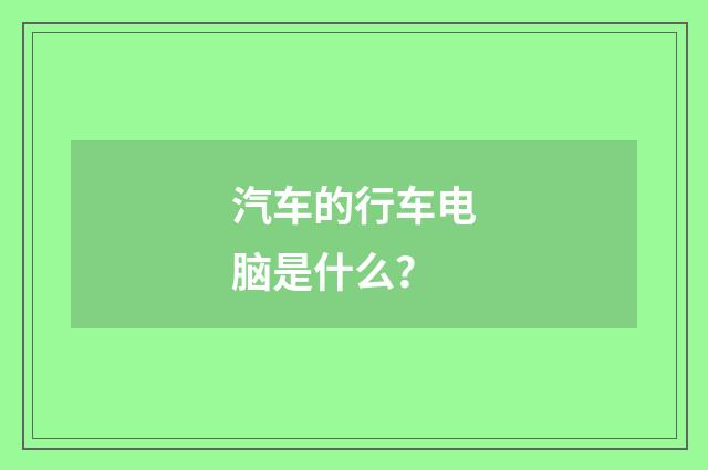 汽车的行车电脑是什么？