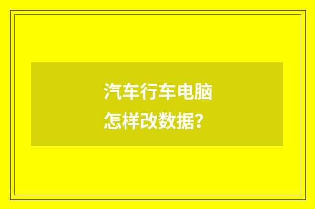 汽车行车电脑怎样改数据？