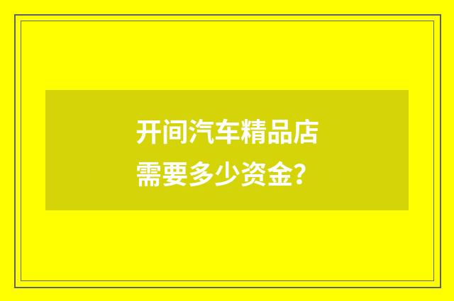 开间汽车精品店需要多少资金？