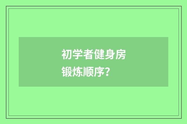 初学者健身房锻炼顺序?