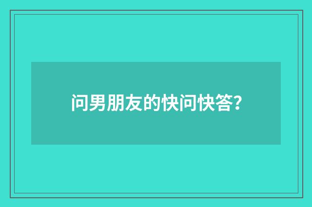 问男朋友的快问快答？