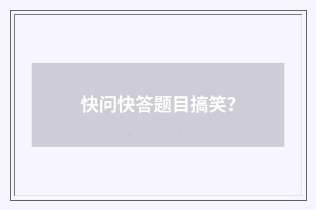 快问快答题目搞笑？