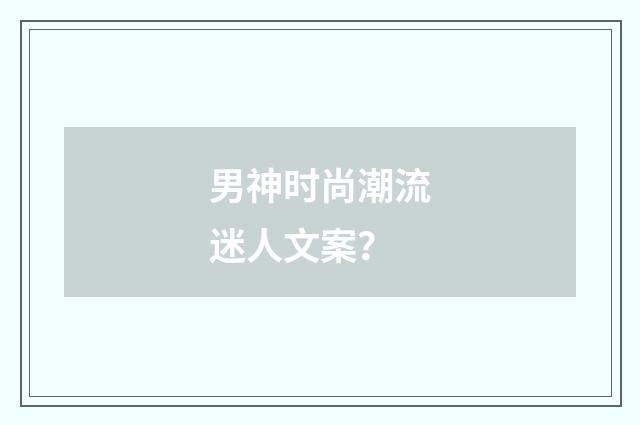 男神时尚潮流迷人文案？