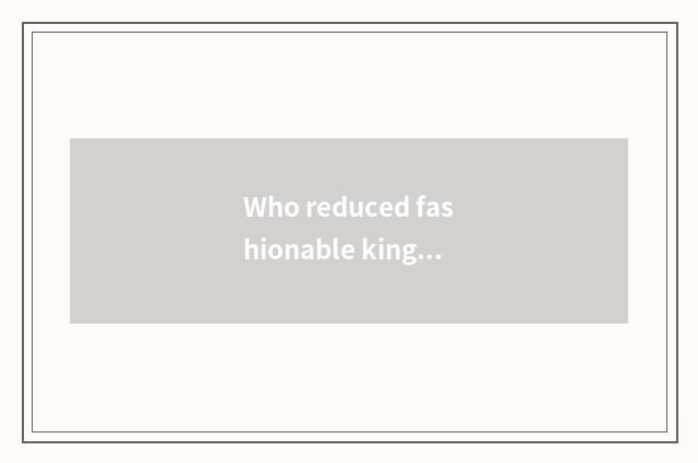Who reduced fashionable king final result male advocate?