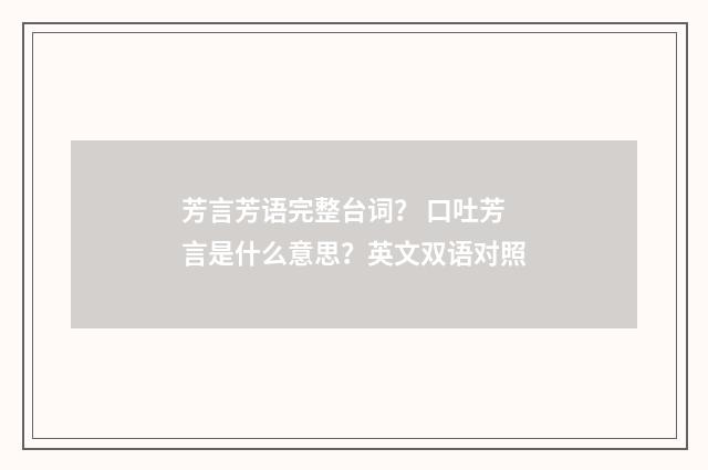 芳言芳语完整台词？ 口吐芳言是什么意思？英文双语对照