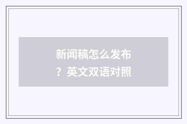新闻稿怎么发布？英文双语对照