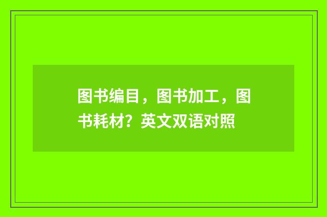 图书编目，图书加工，图书耗材？英文双语对照