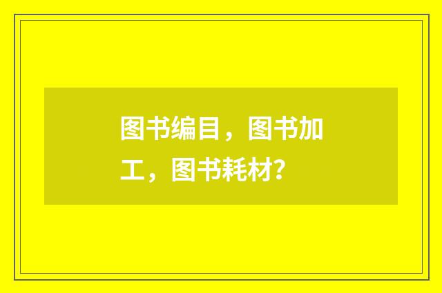 图书编目，图书加工，图书耗材？