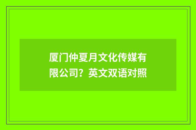 厦门仲夏月文化传媒有限公司？英文双语对照