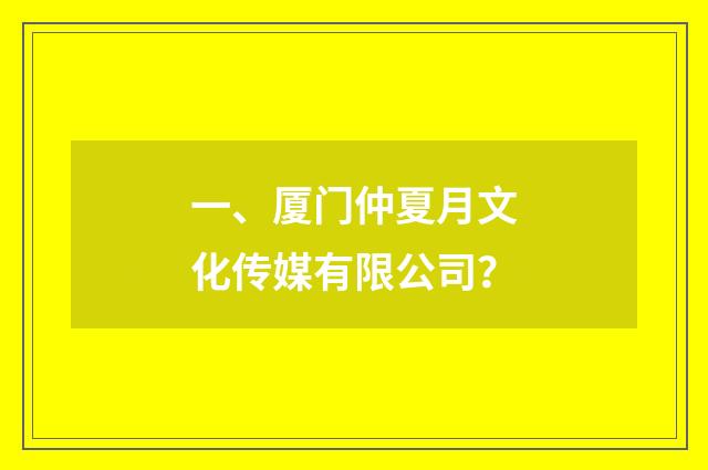 一、厦门仲夏月文化传媒有限公司?