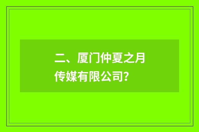 二、厦门仲夏之月传媒有限公司？