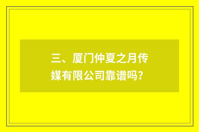 三、厦门仲夏之月传媒有限公司靠谱吗？