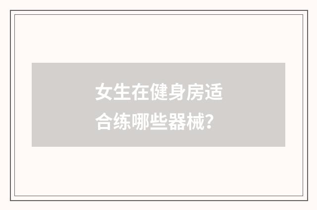 女生在健身房适合练哪些器械？