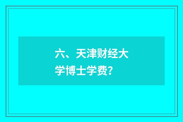六、天津财经大学博士学费？