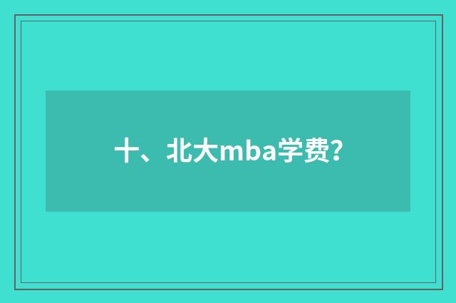 十、北大mba学费？