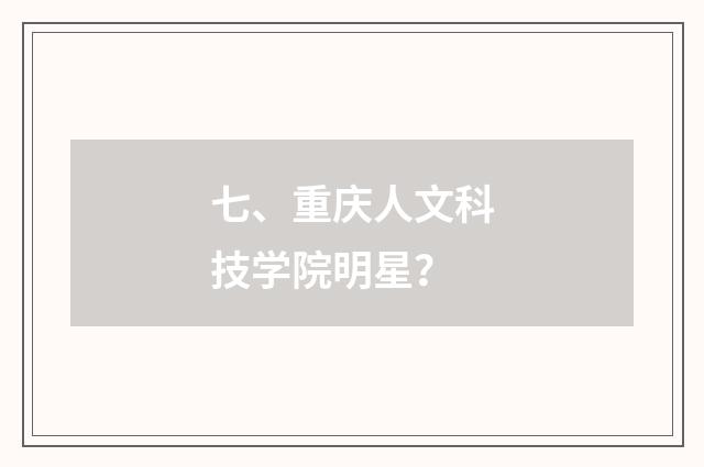 七、重庆人文科技学院明星？