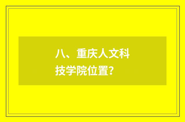 八、重庆人文科技学院位置？